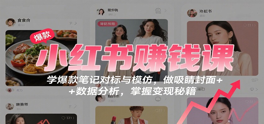 小红书赚钱课：学爆款笔记对标与模仿，做吸睛封面 + 数据分析，掌握变现秘籍-顺彩轻创-资源网-最新项目分享网