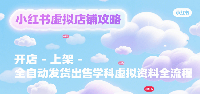 小红书虚拟店铺攻略，开店-上架-全自动发货出售学科虚拟资料完整流程-顺彩轻创-资源网-最新项目分享网