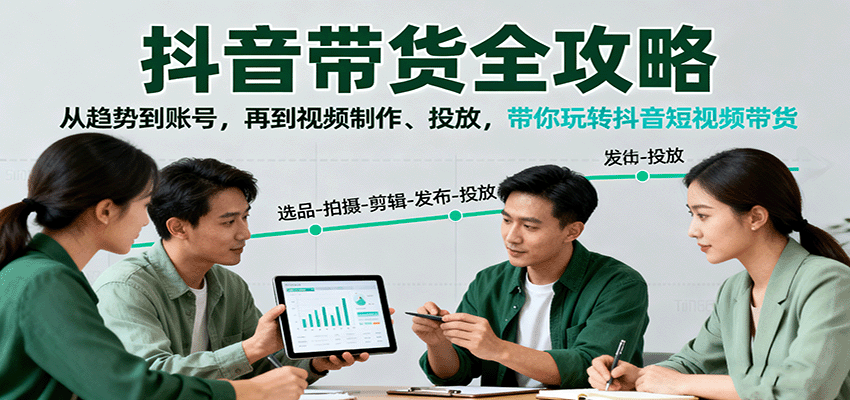 抖音带货全攻略：从趋势到账号，再到视频制作、投放，带你玩转抖音短视频带货-顺彩轻创-资源网-最新项目分享网