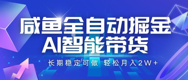 咸鱼全自动掘金，AI智能带货，长期稳定可做，轻松月入2W+【揭秘】-顺彩轻创-资源网-最新项目分享网