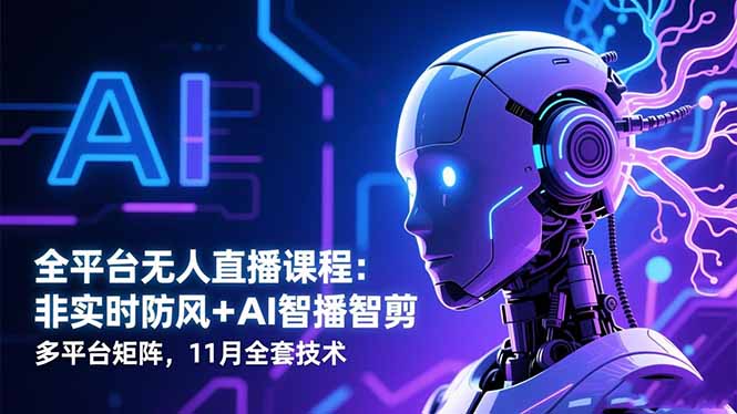 全平台无人直播课程：非实时防风＋AI智播智剪＋多平台矩阵，11月全套技术-顺彩轻创-资源网-最新项目分享网