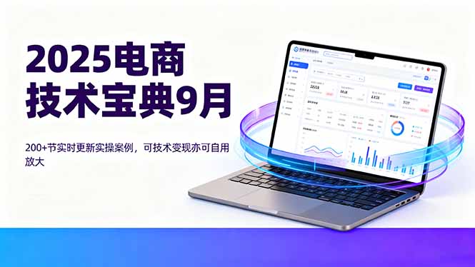 2025电商技术宝典9月：200+节实时更新实操案例，可技术变现亦可自用放大-顺彩轻创-资源网-最新项目分享网