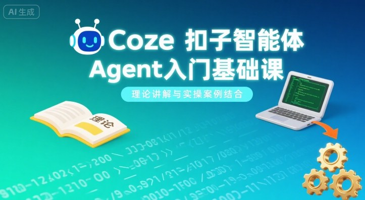 Coze扣子智能体Agent入门基础课，理论讲解与实操案例结合-顺彩轻创-资源网-最新项目分享网