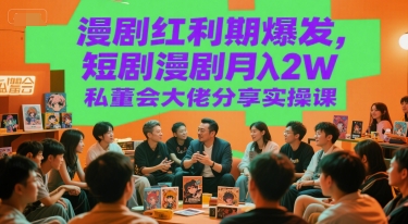 漫剧红利期爆发，短剧漫剧月入2W私董会大佬分享实操课-顺彩轻创-资源网-最新项目分享网