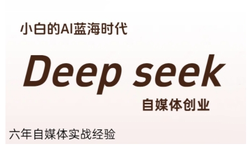 普通人利用Deepseek自媒体创业，零基础友好，小白的AI蓝海时代-顺彩轻创-资源网-最新项目分享网