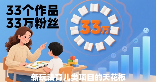 33个作品33W粉丝，育儿类项目的天花板，小白可操作-顺彩轻创-资源网-最新项目分享网