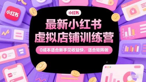 最新小红书虚拟店铺训练营，0成本适合新手见收益快，适合矩阵做-创新社-资源网-最新项目分享网站-顺彩轻创-资源网-最新项目分享网
