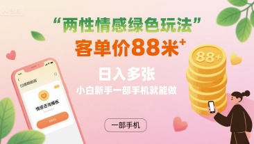 两性情感绿色玩法，客单价88米 日入多张，小白新手一部手机就能做-顺彩轻创-资源网-最新项目分享网