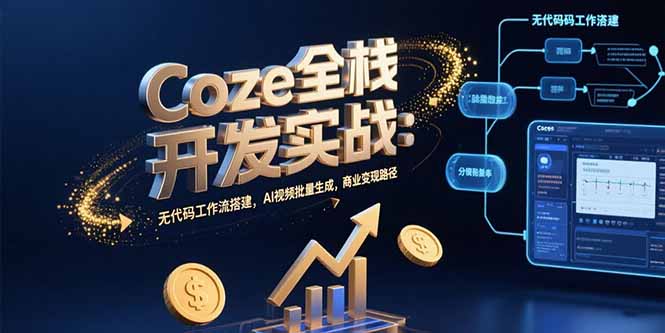 Coze全栈开发实战：无代码工作流搭建，AI视频批量生成，商业变现路径-顺彩轻创-资源网-最新项目分享网