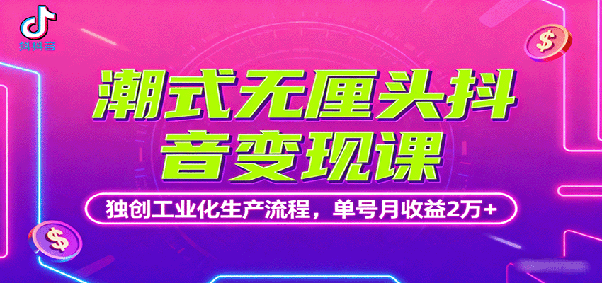 潮式无厘头抖音变现课，独创工业化生产流程，单号月收益2万+-顺彩轻创-资源网-最新项目分享网