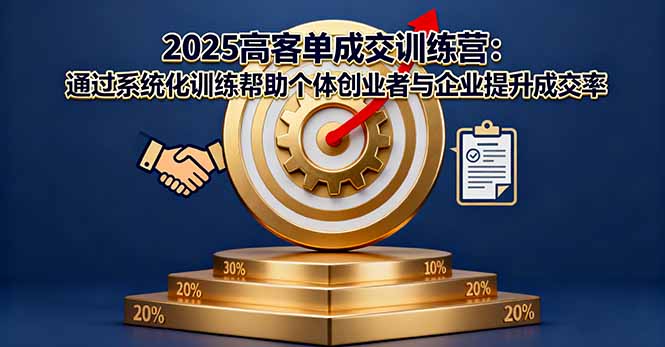 2025高客单成交训练营：通过系统化训练帮助个体创业者与企业提升成交率-顺彩轻创-资源网-最新项目分享网