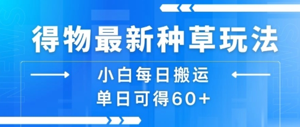 得物最新种草玩法，小白每日搬运单日可得60+-顺彩轻创-资源网-最新项目分享网