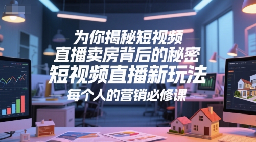 为你揭秘短视频直播卖房背后的秘密，短视频直播新玩法，每个人的营销必修课-顺彩轻创-资源网-最新项目分享网
