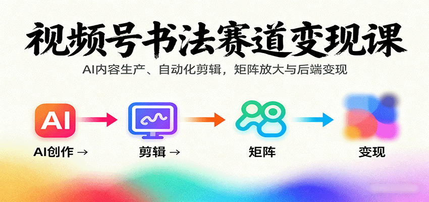 视频号书法赛道变现课：AI内容生产、自动化剪辑，矩阵放大与后端变现-顺彩轻创-资源网-最新项目分享网