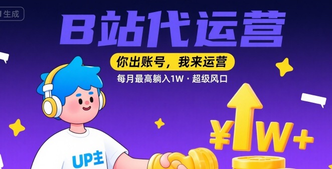 【B站代运营 】你出账号，我来运营，每月最高躺入1W，超级风口【揭秘】-顺彩轻创-资源网-最新项目分享网