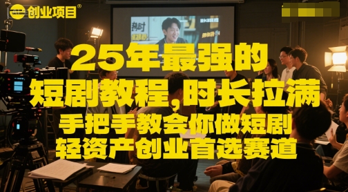 25年最强的短剧项目教程，时长拉满，手把手教会你做短剧，轻资产创业首选赛道-顺彩轻创-资源网-最新项目分享网