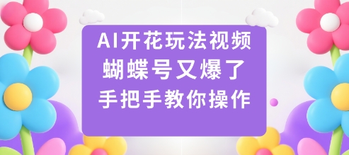 AI开花玩法视频，蝴蝶号又爆了，手把手教你操作-顺彩轻创-资源网-最新项目分享网