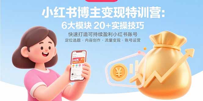 小红书博主变现特训营：6大模块20+实操技巧 快速打造可持续盈利小红书账号-顺彩轻创-资源网-最新项目分享网