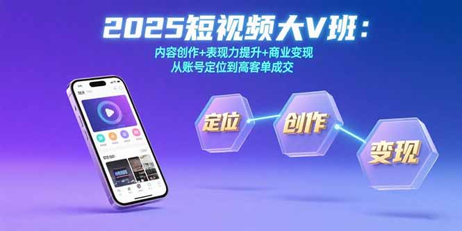 2025短视频大V班：内容创作+表现力提升+商业变现 从账号定位到高客单成交-顺彩轻创-资源网-最新项目分享网