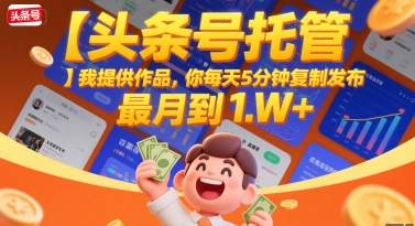 【头条号托管 】我提供作品，你每天5分钟复制发布，最高月入1W+【揭秘】-顺彩轻创-资源网-最新项目分享网