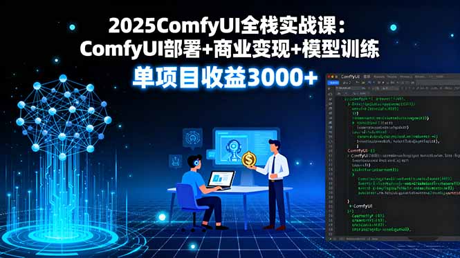 2025ComfyUI全栈实战课：ComfyUI部署+商业变现+模型训练，单项目收益3000+-顺彩轻创-资源网-最新项目分享网