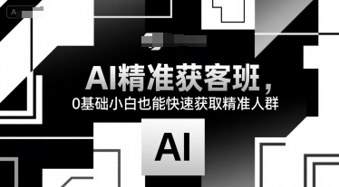 AI精准获客班，0基础小白也能快速获取精准人群-顺彩轻创-资源网-最新项目分享网