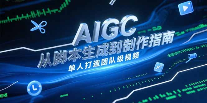 AIGC视频制作指南，从脚本生成到剪辑全流程，单人打造团队级视频-顺彩轻创-资源网-最新项目分享网