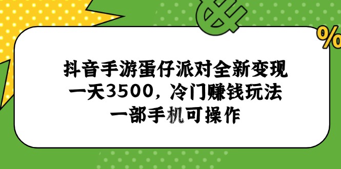 抖音手游蛋仔派对全新变现，一天3500，冷门赚钱玩法，一部手机可操作-顺彩轻创-资源网-最新项目分享网
