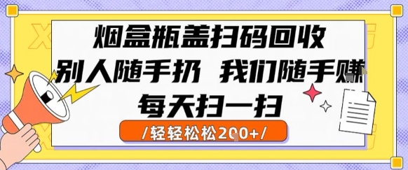 烟盒瓶盖扫码回收，别人随手扔 我们随手挣，闷声发大财，每天扫一扫，轻轻松松2张【揭秘】-顺彩轻创-资源网-最新项目分享网