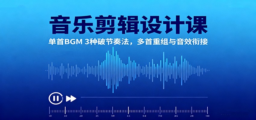 音乐剪辑设计课：单首BGM 3种破节奏法，多首重组与音效衔接-顺彩轻创-资源网-最新项目分享网