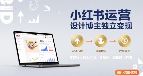 小红书运营设计博主独立变现，实现线上月入过W，零基础也能玩转小红书-顺彩轻创-资源网-最新项目分享网