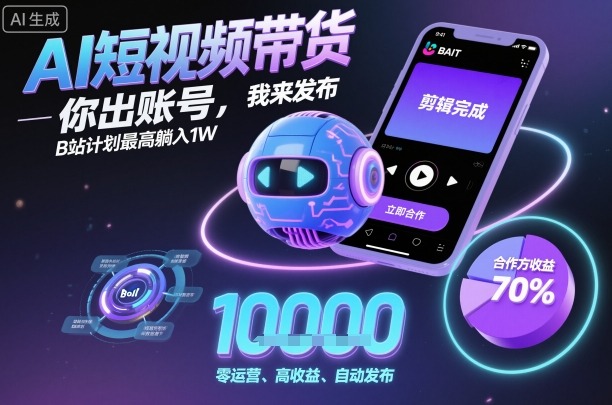 AI短视频带货，你出账号，我来发布，B站计划最高躺入1W【揭秘】-顺彩轻创-资源网-最新项目分享网