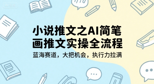 小说推文之AI简笔画推文实操全流程，蓝海赛道，大把机会，执行力拉满-顺彩轻创-资源网-最新项目分享网