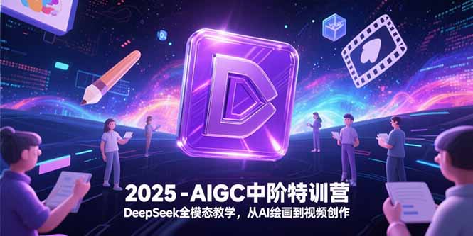 2025-AIGC中阶特训营，DeepSeek全模态教学，从AI绘画到视频创作-顺彩轻创-资源网-最新项目分享网