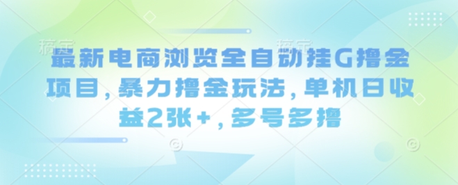最新电商浏览全自动挂G撸金项目，暴力撸金玩法，单机日收益2张+，多号多撸【揭秘】-顺彩轻创-资源网-最新项目分享网