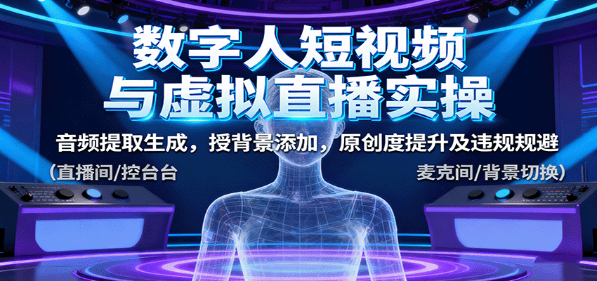 数字人短视频与虚拟直播实操，音频提取生成，背景添加，原创度提升及违规规避-顺彩轻创-资源网-最新项目分享网