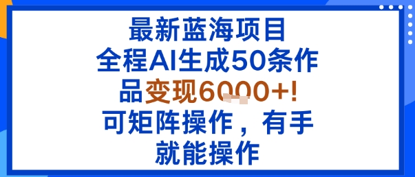 最新蓝海项目：全程AI生成50条作品变现6k+，可矩阵操作，有手就能操作-顺彩轻创-资源网-最新项目分享网