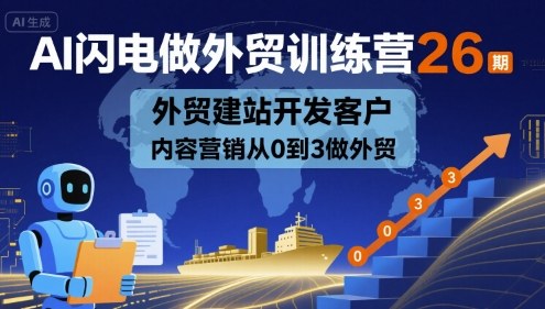 AI闪电做外贸训练营26期，外贸建站开发客户内容营销从0到3做外贸-顺彩轻创-资源网-最新项目分享网