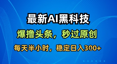 最新AI黑科技软件撸头条搬运，无需任何指令，秒过原创，每天半小时，稳定日入3张【揭秘】-顺彩轻创-资源网-最新项目分享网