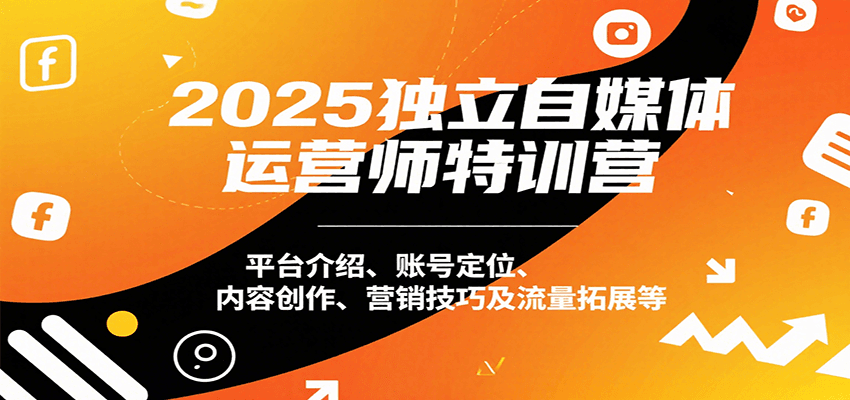 2025独立自媒体运营师特训营：平台介绍、账号定位、内容创作、营销技巧及流量拓展等-顺彩轻创-资源网-最新项目分享网