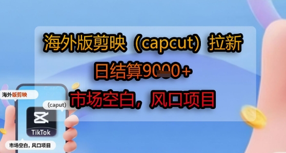 海外版剪映(capcut)拉新，日结算1k+，市场空白，风口项目-顺彩轻创-资源网-最新项目分享网