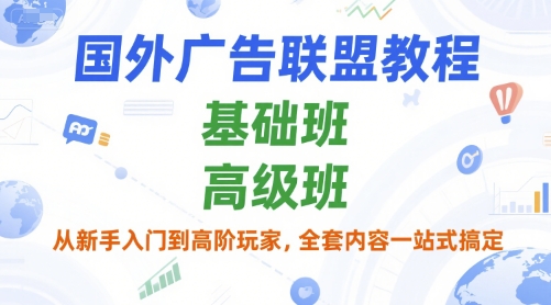 国外广告联盟教程，基础班和高级班，从新手入门到高阶玩家，全套内容一站式搞定-顺彩轻创-资源网-最新项目分享网
