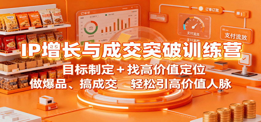 IP增长与成交突破训练营:目标制定+找高价值定位,做爆品、搞成交,轻松引高价值人脉-顺彩轻创-资源网-最新项目分享网