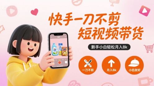 快手一刀不剪短视频带货，新手小白轻松月入8k-顺彩轻创-资源网-最新项目分享网