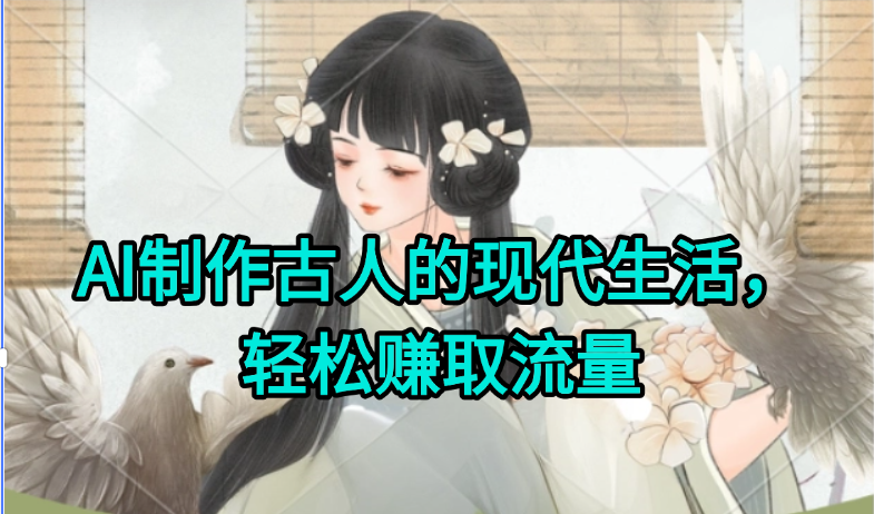 AI制作古人现代生活视频，搞笑好玩，轻松赚流量-顺彩轻创-资源网-最新项目分享网
