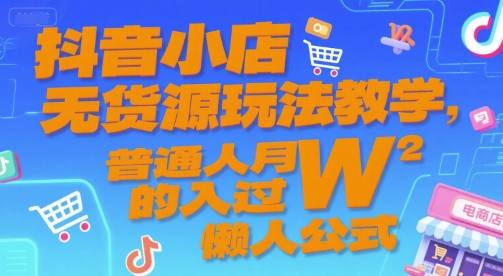 抖音小店无货源玩法教学，普通人月入过W的懒人公式-顺彩轻创-资源网-最新项目分享网