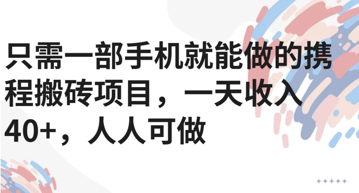 只需一部手机就能做的携程搬砖项目，一天收入40+，人人可做-顺彩轻创-资源网-最新项目分享网