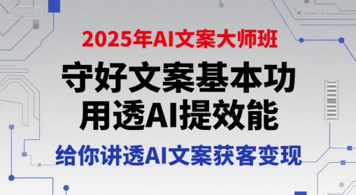 2025年AI文案大师班，守好文案基本功，用透AI提效能，给你讲透AI文案获客变现-顺彩轻创-资源网-最新项目分享网