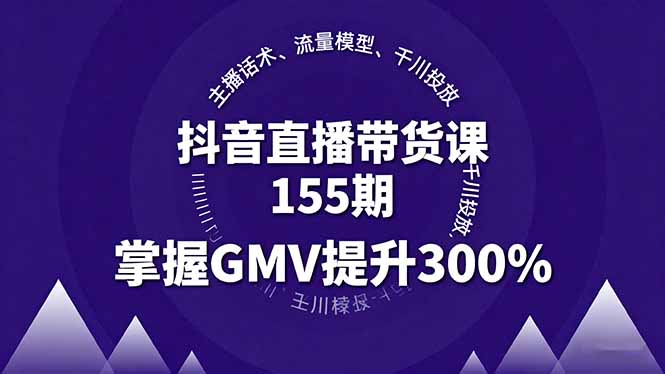 抖音直播带货课155期，主播话术、流量模型、千川投放，掌握GMV提升300%-顺彩轻创-资源网-最新项目分享网