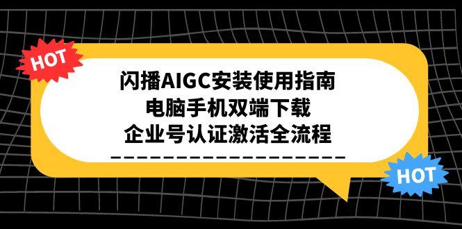 闪播AIGC安装使用指南，电脑手机双端下载，企业号认证激活全流程-顺彩轻创-资源网-最新项目分享网